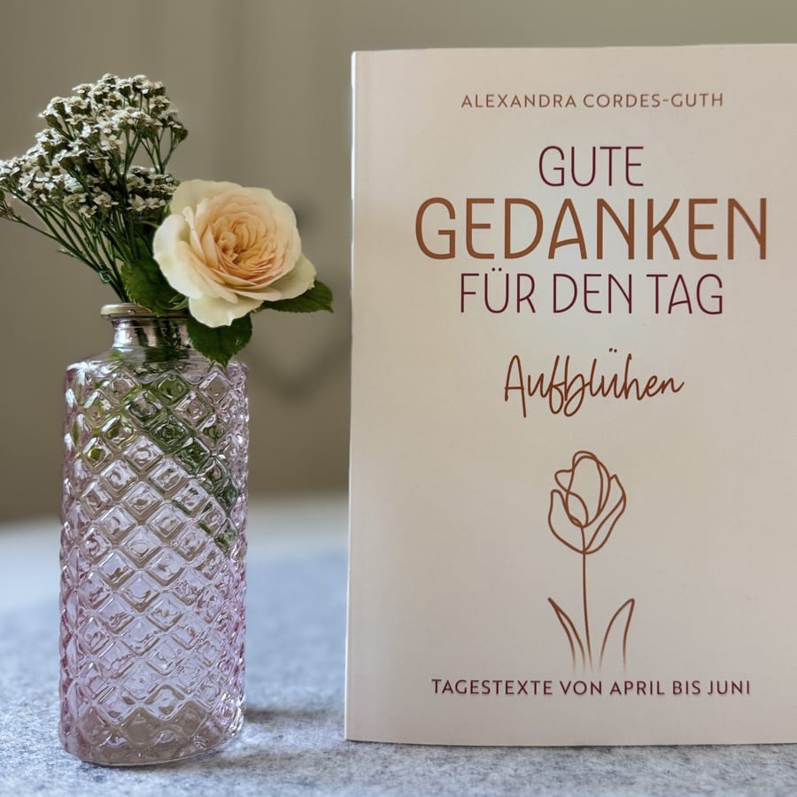 Gute Gedanken für den Tag – Aufblühen von Alexandra Cordes-Guth